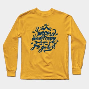 Success does not come to you Long Sleeve T-Shirt